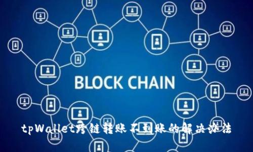 tpWallet跨链转账不到账的解决办法