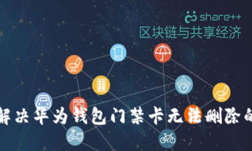 如何解决华为钱包门禁卡无法删除的问题