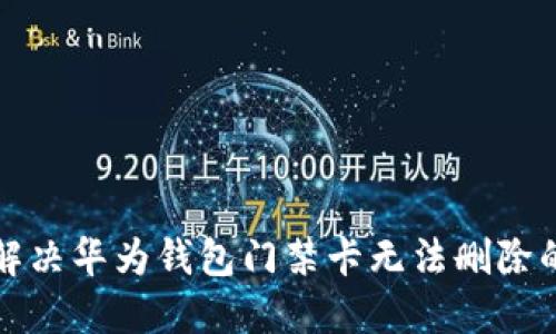 如何解决华为钱包门禁卡无法删除的问题