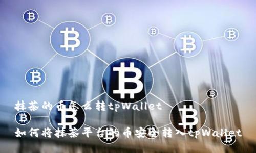 抹茶的币怎么转tpWallet

如何将抹茶平台的币安全转入tpWallet