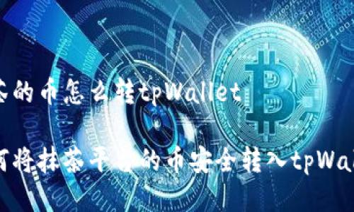 抹茶的币怎么转tpWallet

如何将抹茶平台的币安全转入tpWallet