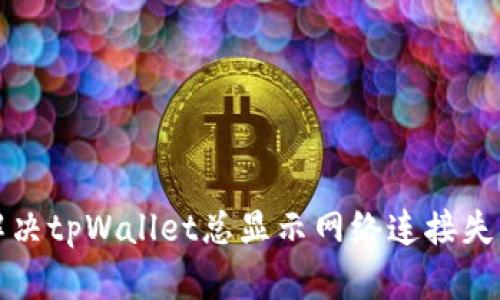 如何解决tpWallet总显示网络连接失败问题