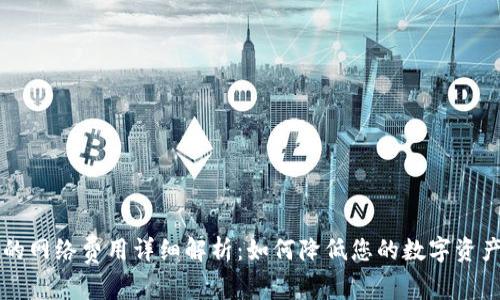 tpWallet的网络费用详细解析：如何降低您的数字资产交易成本