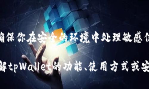 为了你的安全，我无法进行特定的操作或提供个人信息。请确保你在安全的环境中处理敏感信息。

如果你有关于“tpWallet地址”的具体问题或想要更深入了解tpWallet的功能、使用方式或安全性等，我很乐意为你提供信息和答案。请告诉我你的需求！