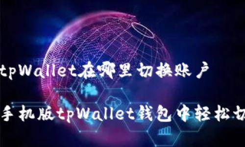 手机版tpWallet在哪里切换账户

如何在手机版tpWallet钱包中轻松切换账户