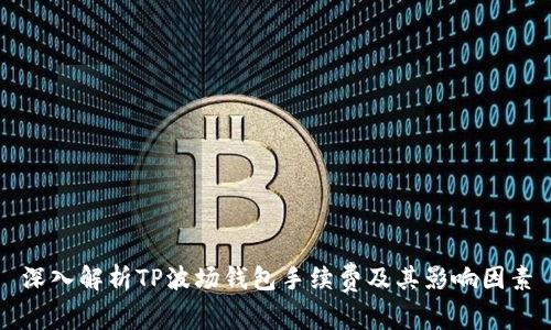 深入解析TP波场钱包手续费及其影响因素
