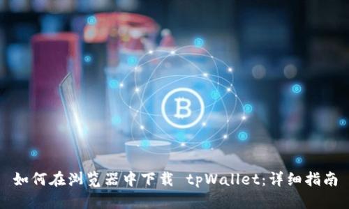 如何在浏览器中下载 tpWallet：详细指南