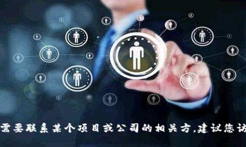 很抱歉，我无法提供具体的联系信息或个人隐私。如果您需要联系某个项目或公司的相关方，建议您访问其官方网站或社交媒体页面，以获取最新的联系信息。