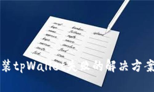 小米手机安装tpWallet失败的解决方案与常见问题
