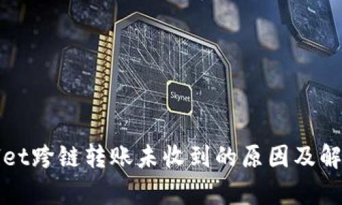 tpWallet跨链转账未收到的原因及解决方案