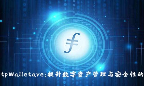 全面解析tpWalletave：提升数字资产管理与安全性的最佳选择