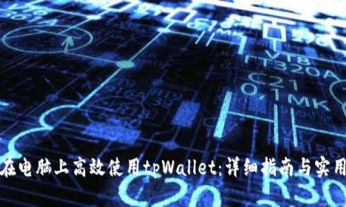 如何在电脑上高效使用tpWallet：详细指南与实用技巧