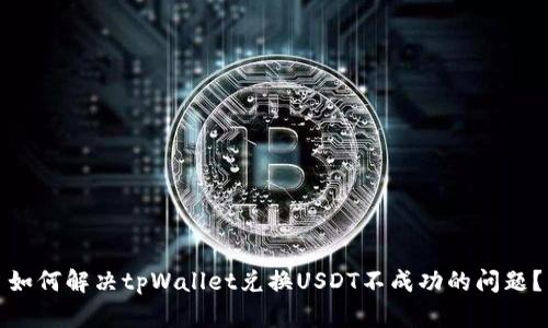 如何解决tpWallet兑换USDT不成功的问题？