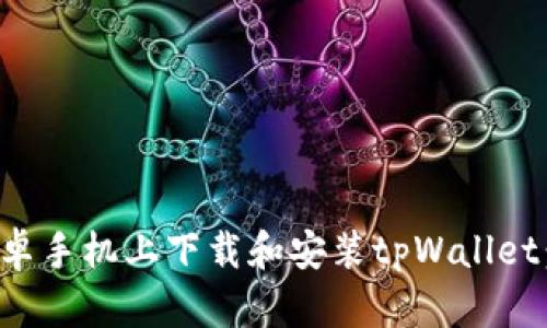 如何在安卓手机上下载和安装tpWallet：详细指南