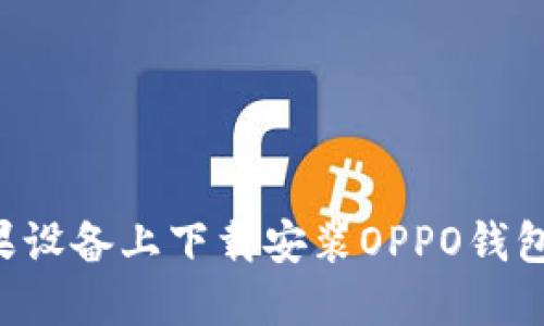 如何在苹果设备上下载安装OPPO钱包：详细指南