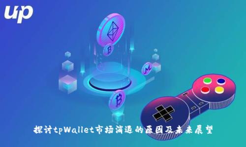 探讨tpWallet市场消退的原因及未来展望