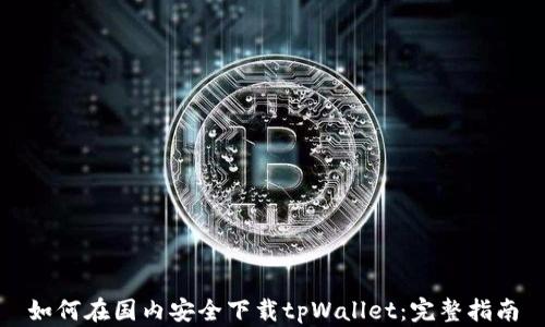 
如何在国内安全下载tpWallet：完整指南