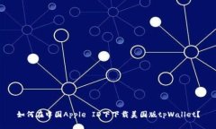 如何在中国Apple ID下下载美国版tpWallet？