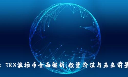 : TRX波场币全面解析：投资价值与未来前景