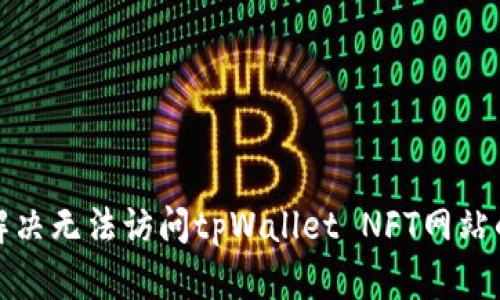 如何解决无法访问tpWallet NFT网站的问题