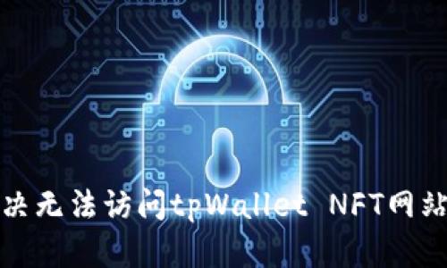 如何解决无法访问tpWallet NFT网站的问题