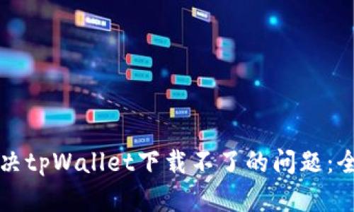 如何解决tpWallet下载不了的问题：全面指南