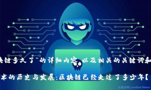 关于“区块链多久了”的详细内容，以及相关的关键词和问题探讨

区块链技术的历史与发展：区块链已经走过了多少年？