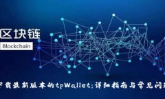 如何下载最新版本的tpWallet：详细指南与常见问题
