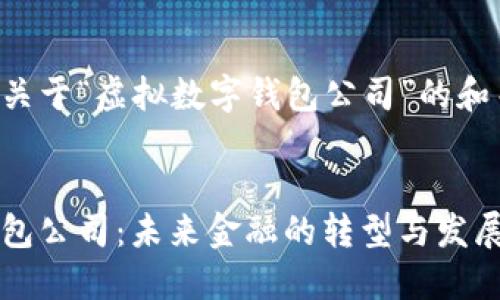 以下是一个关于“虚拟数字钱包公司”的和关键词示例：

```xml
虚拟数字钱包公司：未来金融的转型与发展机遇