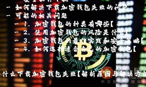 文章结构概述：  
1.   
2. 关键词  
3. 文章内容  
   - 引言  
   - 下载加密钱包失败的原因  
     - 网络连接问题  
     - 设备兼容性  
     - 系统权限问题  
     - 安全软件干扰  
   - 如何解决下载加密钱包失败的问题  
   - 可能的相关问题  
     - 1. 加密钱包的种类有哪些？  
     - 2. 使用加密钱包的风险是什么？  
     - 3. 加密钱包的最佳实践和安全策略？  
     - 4. 如何选择适合自己的加密钱包？  

  
为什么下载加密钱包失败？解析原因与解决方法