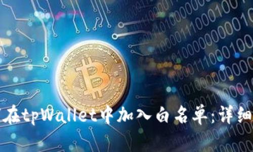 如何在tpWallet中加入白名单：详细指南