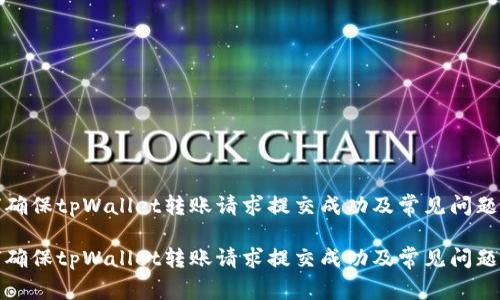 如何确保tpWallet转账请求提交成功及常见问题解答

如何确保tpWallet转账请求提交成功及常见问题解答