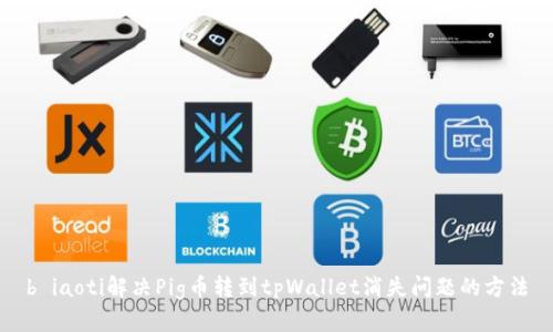 b iaoti解决Pig币转到tpWallet消失问题的方法